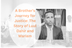 A Brother’s Journey for Justice: The Story of Luul Dahir and Mariam